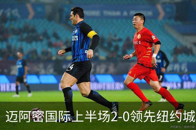 迈阿密国际上半场2-0领先纽约城 贝尔特拉梅与德保罗各进一球